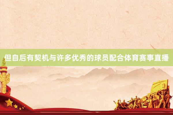 但自后有契机与许多优秀的球员配合体育赛事直播