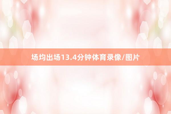 场均出场13.4分钟体育录像/图片