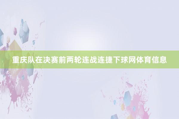 重庆队在决赛前两轮连战连捷下球网体育信息