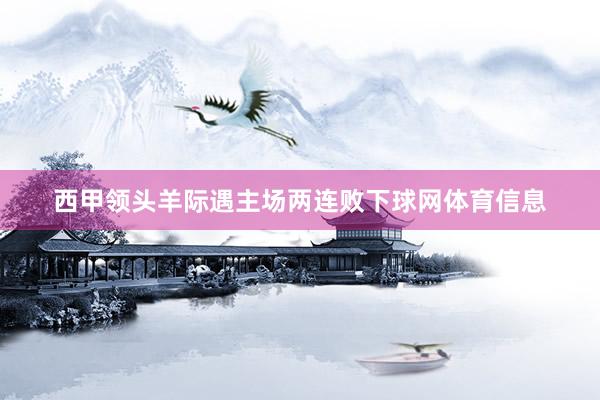 西甲领头羊际遇主场两连败下球网体育信息