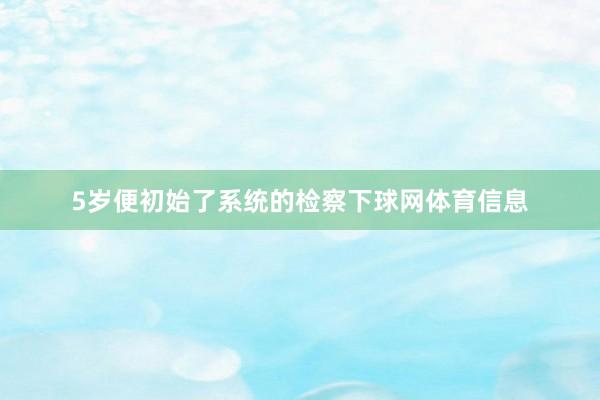 5岁便初始了系统的检察下球网体育信息