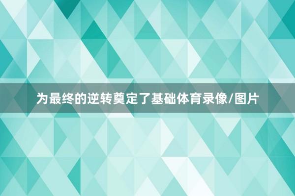 为最终的逆转奠定了基础体育录像/图片