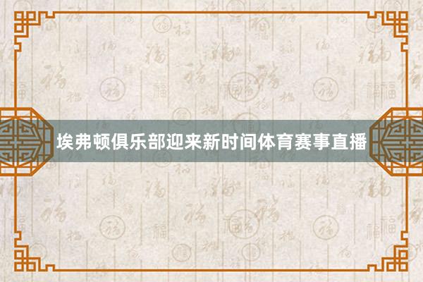 埃弗顿俱乐部迎来新时间体育赛事直播