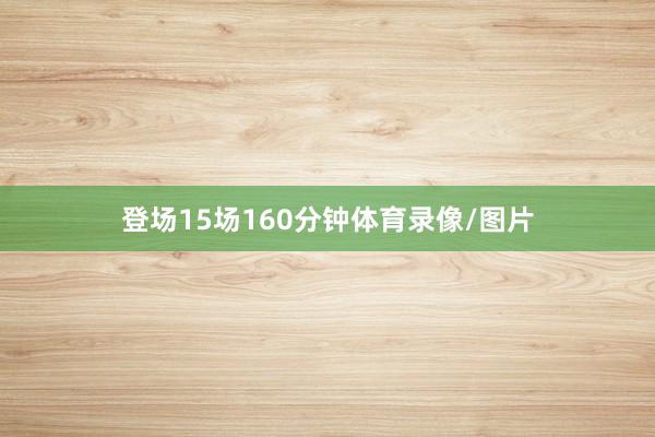 登场15场160分钟体育录像/图片