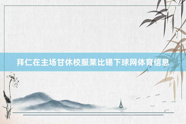 拜仁在主场甘休校服莱比锡下球网体育信息