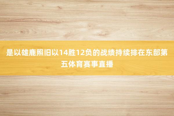 是以雄鹿照旧以14胜12负的战绩持续排在东部第五体育赛事直播