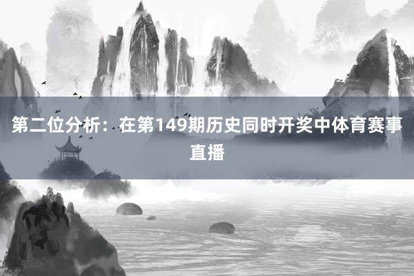 第二位分析：在第149期历史同时开奖中体育赛事直播