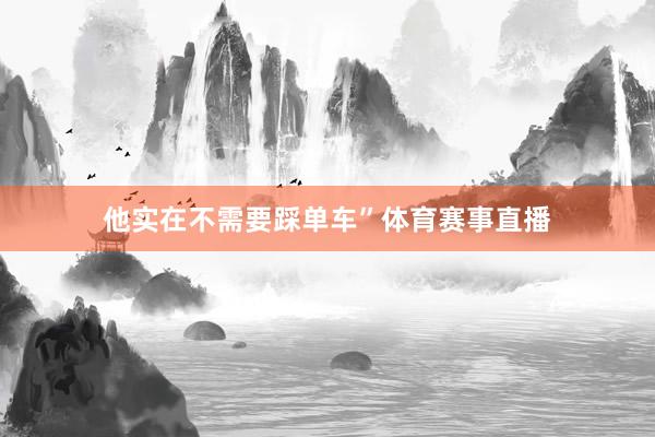 他实在不需要踩单车”体育赛事直播