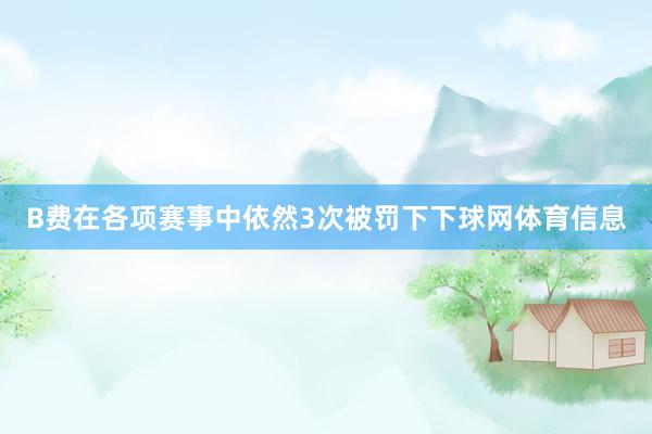 B费在各项赛事中依然3次被罚下下球网体育信息