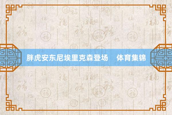 胖虎安东尼埃里克森登场    体育集锦
