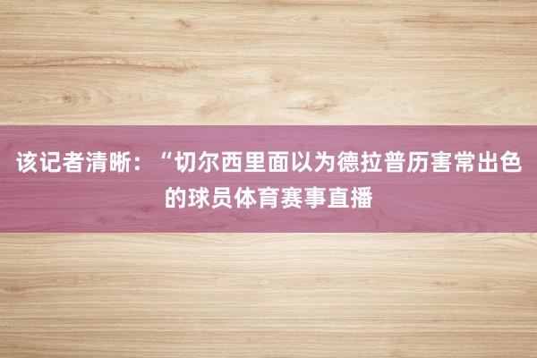 该记者清晰：“切尔西里面以为德拉普历害常出色的球员体育赛事直播