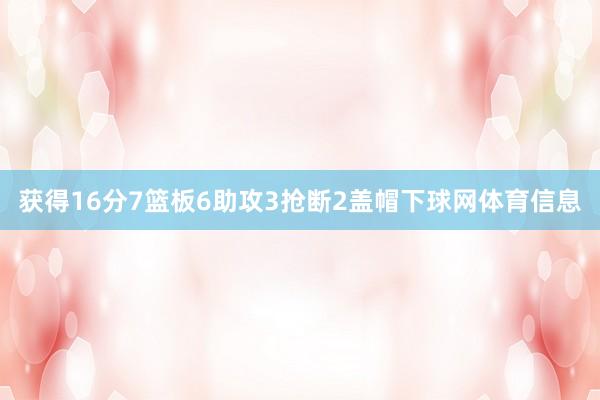 获得16分7篮板6助攻3抢断2盖帽下球网体育信息