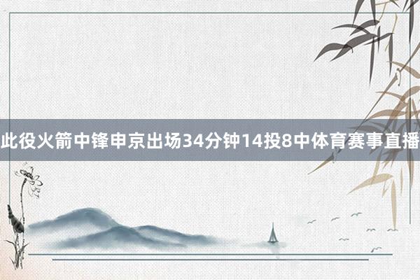 此役火箭中锋申京出场34分钟14投8中体育赛事直播