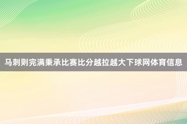 马刺则完满秉承比赛比分越拉越大下球网体育信息