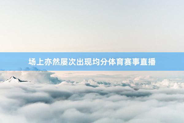 场上亦然屡次出现均分体育赛事直播
