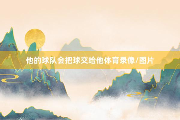 他的球队会把球交给他体育录像/图片