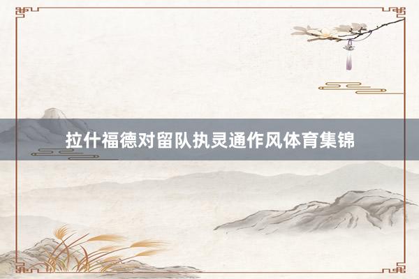 拉什福德对留队执灵通作风体育集锦