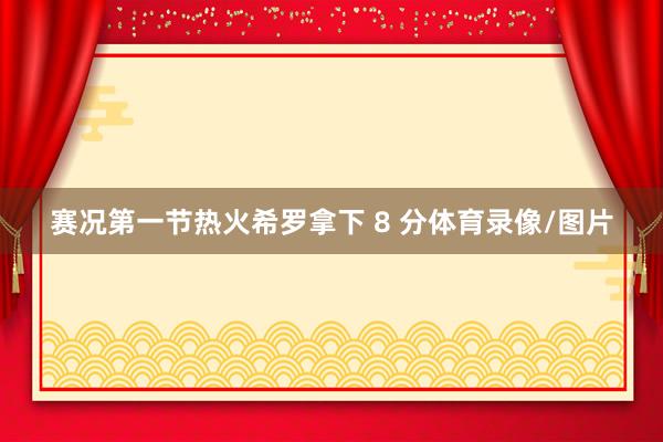 赛况第一节热火希罗拿下 8 分体育录像/图片