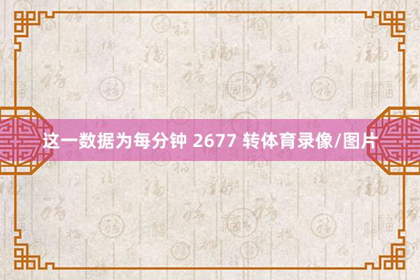 这一数据为每分钟 2677 转体育录像/图片