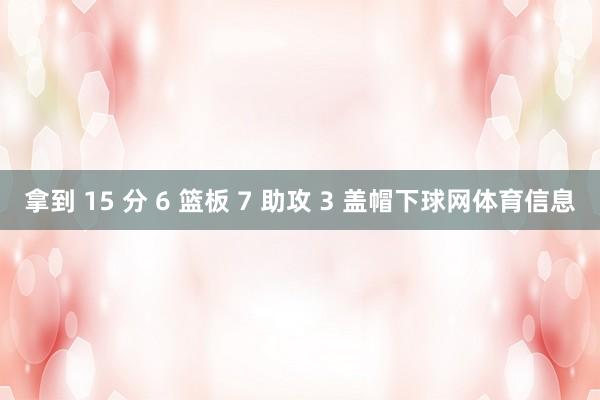 拿到 15 分 6 篮板 7 助攻 3 盖帽下球网体育信息