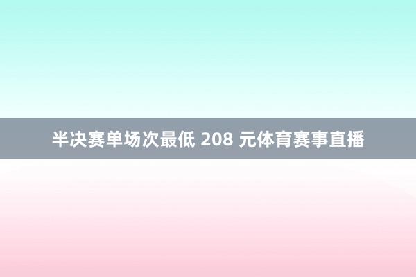 半决赛单场次最低 208 元体育赛事直播