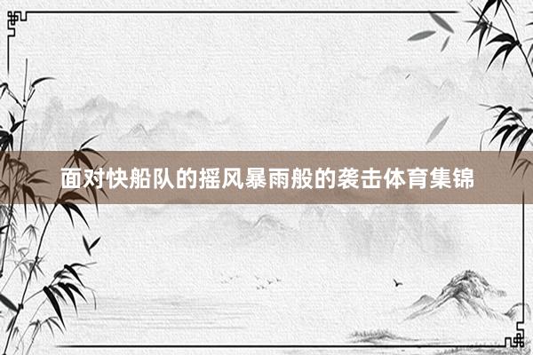 面对快船队的摇风暴雨般的袭击体育集锦