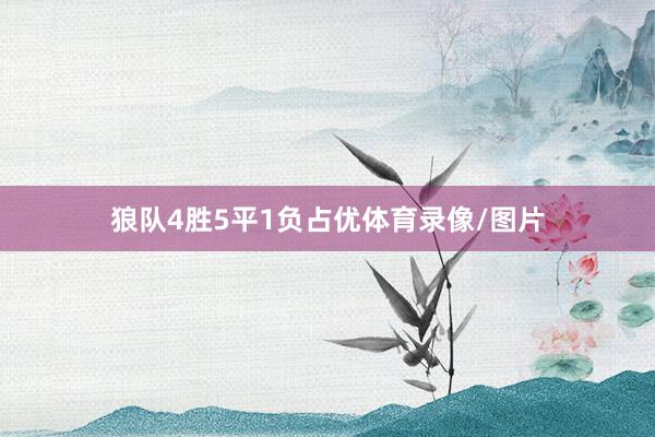 狼队4胜5平1负占优体育录像/图片
