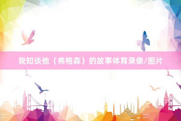 我知谈他（弗格森）的故事体育录像/图片