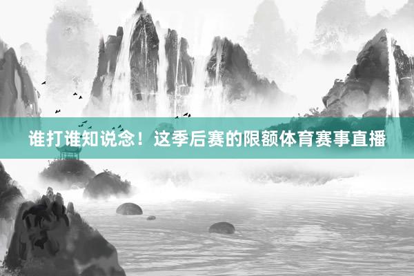 谁打谁知说念！这季后赛的限额体育赛事直播