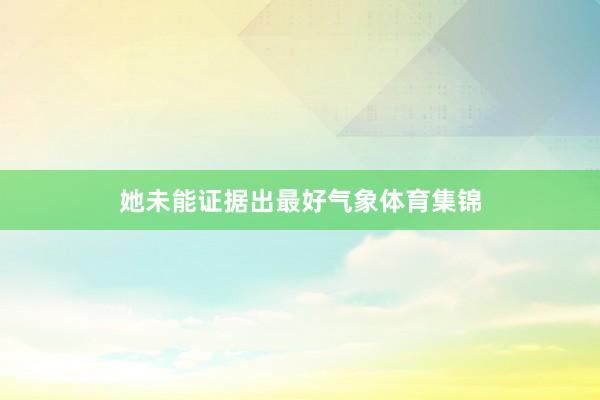 她未能证据出最好气象体育集锦