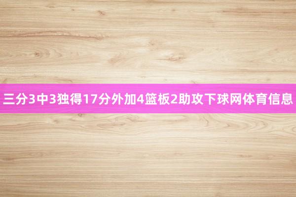 三分3中3独得17分外加4篮板2助攻下球网体育信息