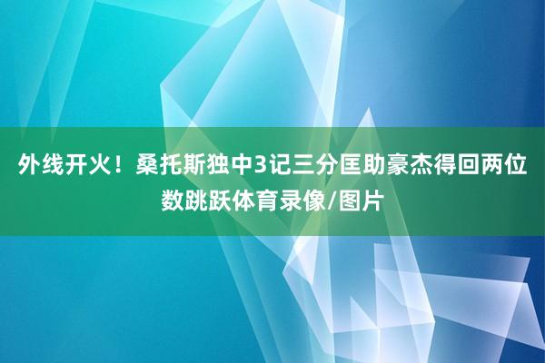 外线开火！桑托斯独中3记三分匡助豪杰得回两位数跳跃体育录像/图片