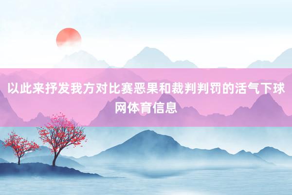 以此来抒发我方对比赛恶果和裁判判罚的活气下球网体育信息