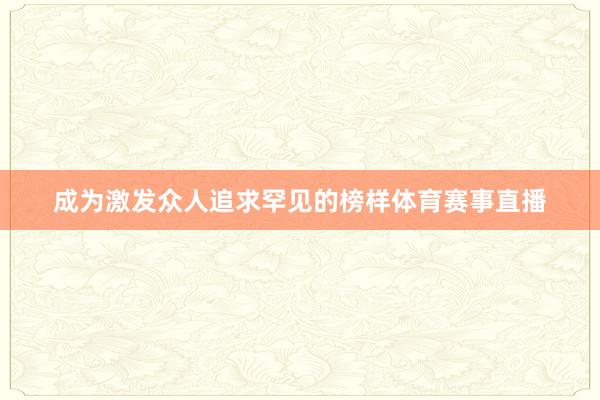 成为激发众人追求罕见的榜样体育赛事直播
