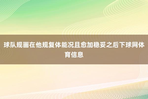 球队规画在他规复体能况且愈加稳妥之后下球网体育信息