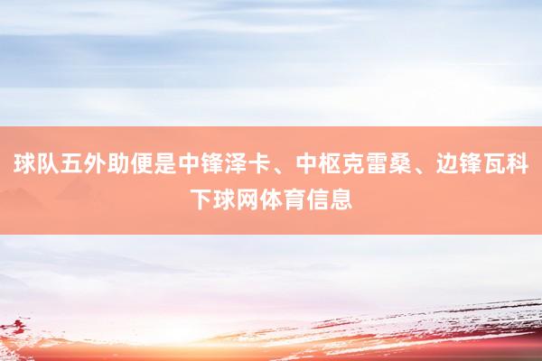球队五外助便是中锋泽卡、中枢克雷桑、边锋瓦科下球网体育信息