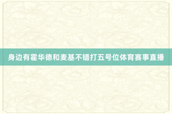 身边有霍华德和麦基不错打五号位体育赛事直播
