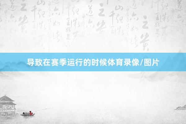 导致在赛季运行的时候体育录像/图片