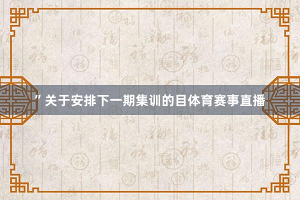 ”关于安排下一期集训的目体育赛事直播