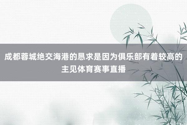 成都蓉城绝交海港的恳求是因为俱乐部有着较高的主见体育赛事直播