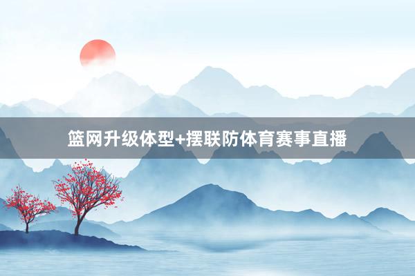 篮网升级体型+摆联防体育赛事直播