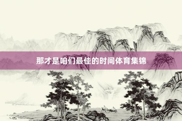 那才是咱们最佳的时间体育集锦