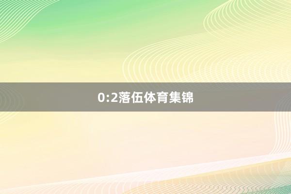 0:2落伍体育集锦