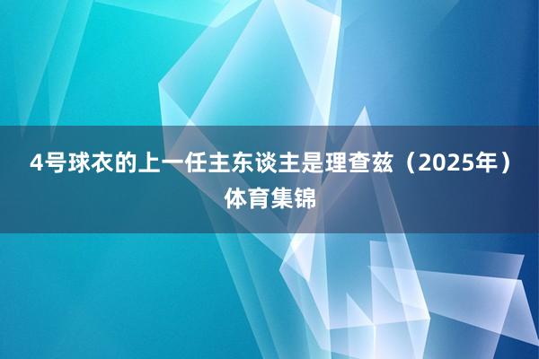 4号球衣的上一任主东谈主是理查兹（2025年）体育集锦