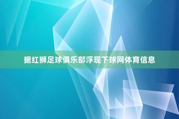 据红狮足球俱乐部浮现下球网体育信息