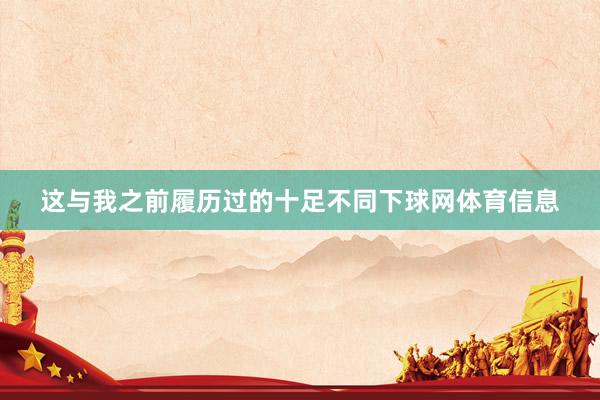 这与我之前履历过的十足不同下球网体育信息