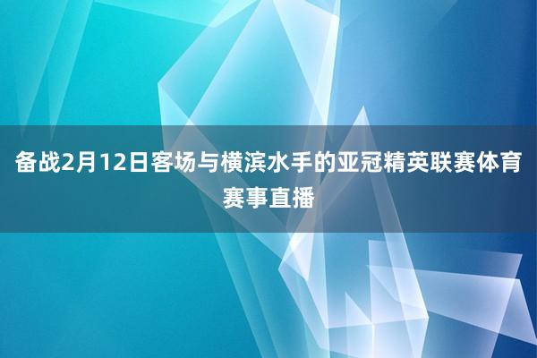 备战2月12日客场与横滨水手的亚冠精英联赛体育赛事直播