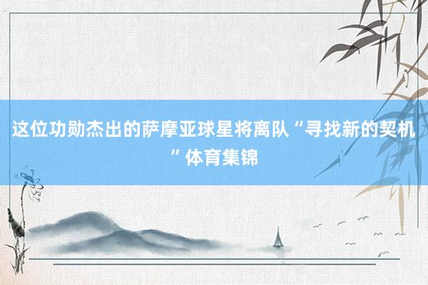 这位功勋杰出的萨摩亚球星将离队“寻找新的契机”体育集锦
