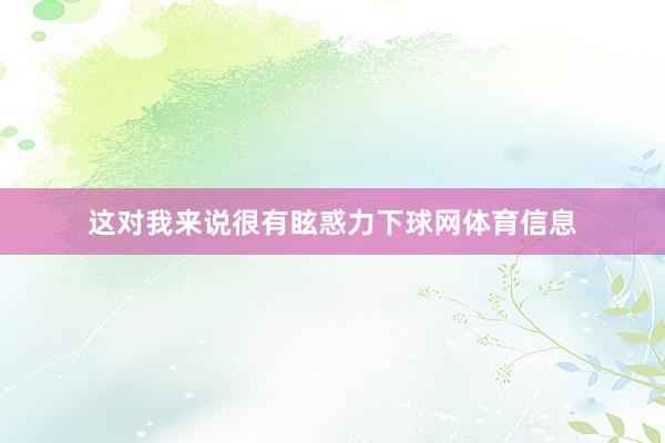 这对我来说很有眩惑力下球网体育信息