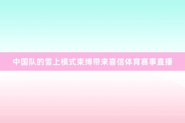 中国队的雪上模式束缚带来喜信体育赛事直播